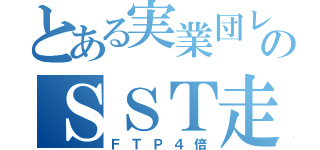 とある実業団レーサーのＳＳＴ走（ＦＴＰ４倍）