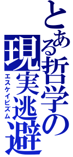 とある哲学の現実逃避（エスケイピズム）