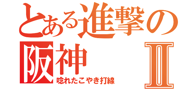 とある進撃の阪神Ⅱ（唸れたこやき打線）