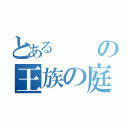 とあるの王族の庭城（）