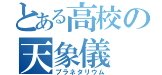 とある高校の天象儀（プラネタリウム）