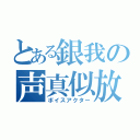 とある銀我の声真似放送（ボイスアクター）