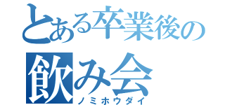 とある卒業後の飲み会（ノミホウダイ）