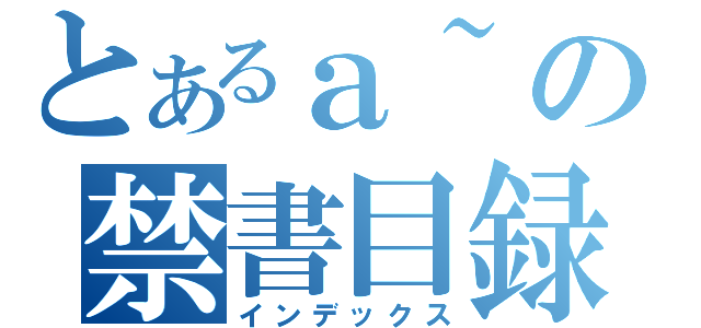 とあるａ~の禁書目録（インデックス）