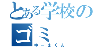 とある学校のゴミ（ゆーまくん）