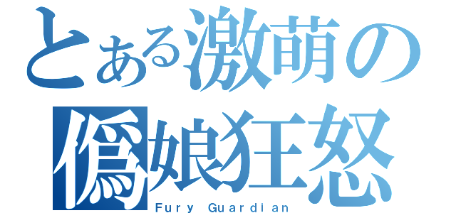 とある激萌の僞娘狂怒（Ｆｕｒｙ Ｇｕａｒｄｉａｎ）