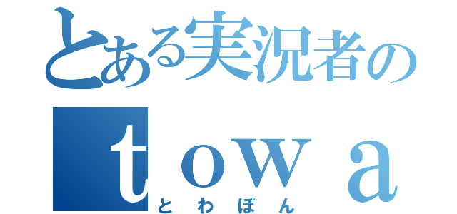 とある実況者のｔｏｗａｃｏ（とわぽん）