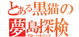 とある黒猫の夢島探検（グローバルリンク）