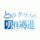 とあるクラスの勇往邁進（３年３組）