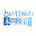 とある竹輪の本間優菜Ⅱ（インデックス）