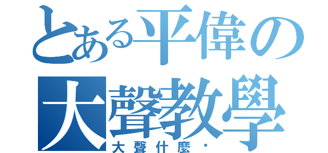 とある平偉の大聲教學（大聲什麼啦）