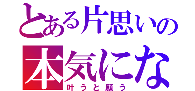 とある片思いの本気になってしまった恋（叶うと願う）