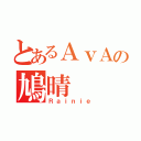 とあるＡｖＡの鳩晴（Ｒａｉｎｉｅ）