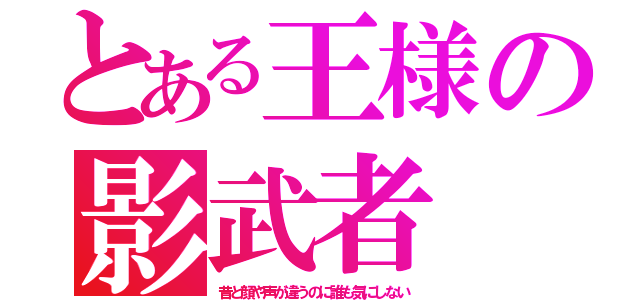 とある王様の影武者（昔と顔や声が違うのに誰も気にしない）