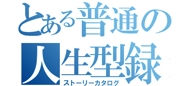 とある普通の人生型録（ストーリーカタログ）