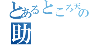 とあるところ天の助（）