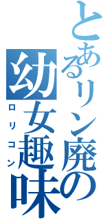 とあるリン廃の幼女趣味（ロリコン）