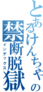 とあるけんちゃんの禁断脱獄（インデックス）
