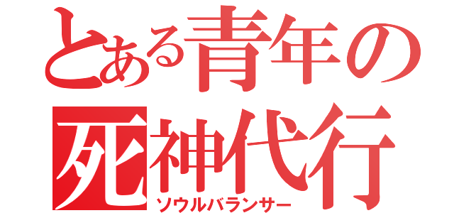 とある青年の死神代行（ソウルバランサー）