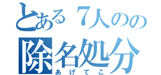 とある７人のの除名処分（あげてこ）