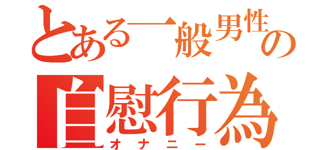 とある一般男性の自慰行為（オナニー）