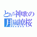 とある神歌の月嵐繚桜（荒朱雷壱歌）