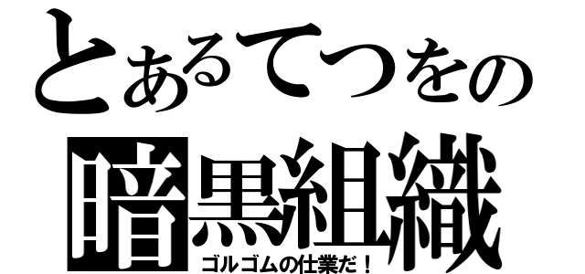 とあるてつをの暗黒組織（ゴルゴムの仕業だ！）