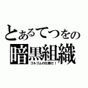 とあるてつをの暗黒組織（ゴルゴムの仕業だ！）