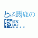 とある馬鹿の物語（馬鹿者語）