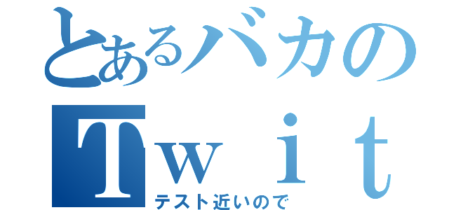 とあるバカのＴｗｉｔｔｅｒ放置（テスト近いので）