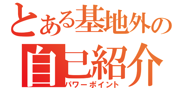 とある基地外の自己紹介（パワーポイント）