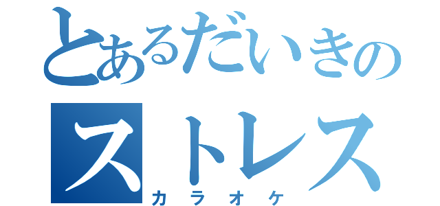 とあるだいきのストレス発散（カラオケ）