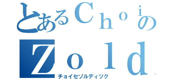 とあるＣｈｏｉｃｅのＺｏｌｄｉｋ（チョイセゾルディツク）