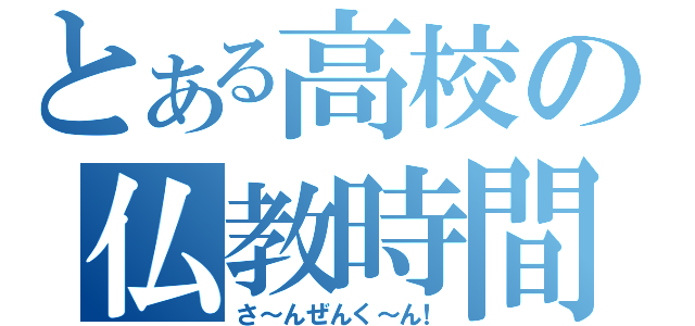 とある高校の仏教時間（さ～んぜんく～ん！）