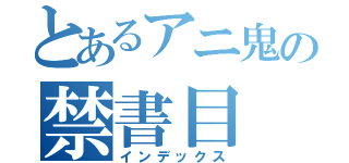 とあるアニ鬼の禁書目（インデックス）