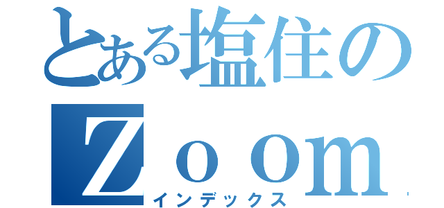 とある塩住のＺｏｏｍ（インデックス）