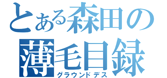 とある森田の薄毛目録（グラウンドデス）