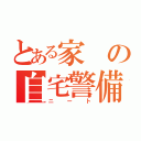 とある家の自宅警備員（ニート）