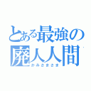 とある最強の廃人人間（かみさまさま）