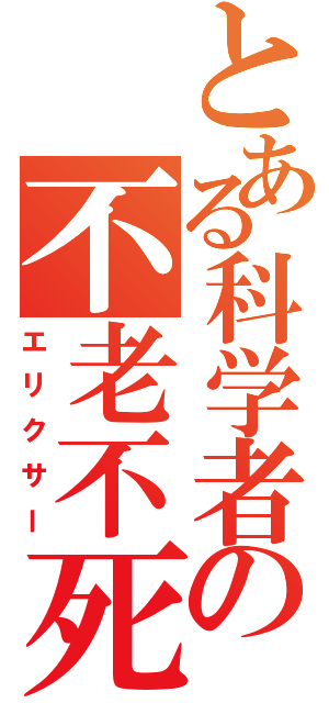 とある科学者の不老不死薬（エリクサー）