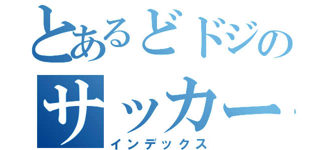 とあるどドジのサッカーバカ（インデックス）