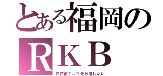 とある福岡のＲＫＢ（江戸前エルフを放送しない）