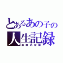 とあるあの子の人生記録（最期の言葉）