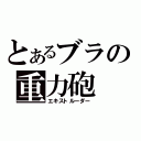 とあるブラの重力砲（エキストルーダー）