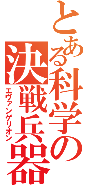 とある科学の決戦兵器（エヴァンゲリオン）