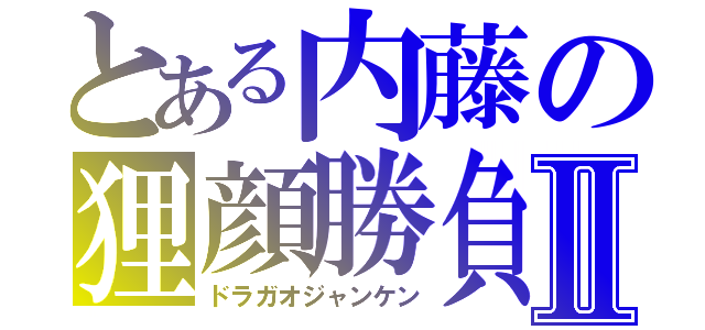 とある内藤の狸顔勝負Ⅱ（ドラガオジャンケン）