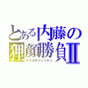 とある内藤の狸顔勝負Ⅱ（ドラガオジャンケン）