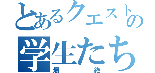 とあるクエストの学生たち（爆絶）