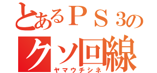 とあるＰＳ３のクソ回線（ヤマウチシネ）