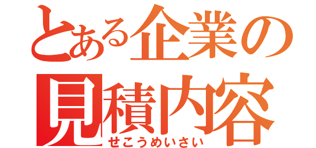 とある企業の見積内容（せこうめいさい）